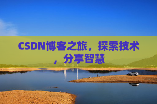 CSDN博客之旅,探索技术,分享智慧 CSDN博客之旅,探索技术,分享智慧